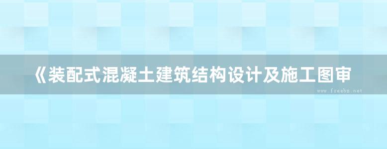 《装配式混凝土建筑结构设计及施工图审查要点解析》田玉香 2018版